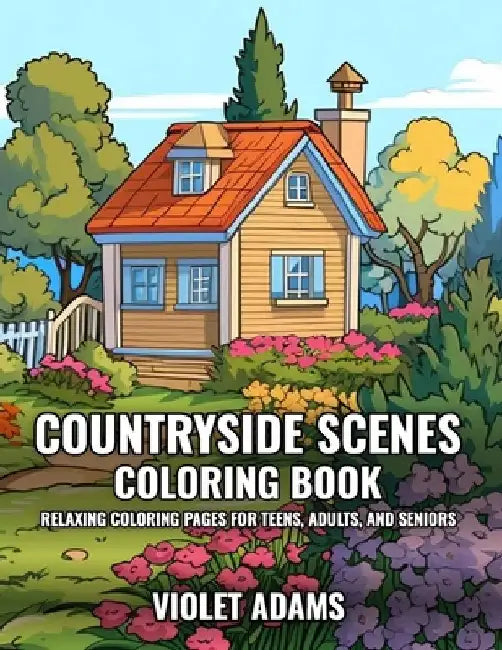 Countryside Scenes Coloring Book: Relaxing Coloring Pages for Teens, Adults, and Seniors Featuring Rustic Country Houses, Cozy Cabins, and Stunning La by Violet Adams