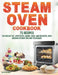 Steam Oven Cookbook: 75 Recipes for Breakfast, Appetizers, Mains, Sides, and Desserts, with Modern Kitchen Tips and Techniques by Olivia Mitchell