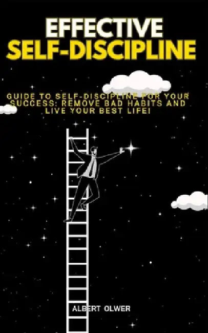 Effective Self-Discipline: Guide to Self-Discipline for Your Success: Remove Bad Habits and Live Your Best Life! by Albert Olwer