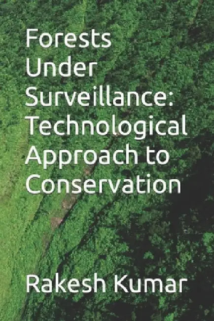 Forests Under Surveillance: A Technological Approach to Conservation by Rakesh Kumar