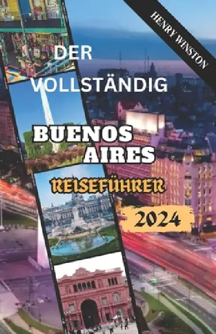 Das Vollständig Buenos Aires Reiseführer 2024: Was Sie wissen sollten, bevor Sie Ihren perfekten Ausflug nach Buenos Aires planen: Sehenswürdigkeiten, by Henry Winston