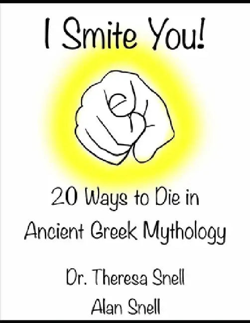 I Smite You: 20 Ways to Die in Ancient Greek Mythology by Alan Snell