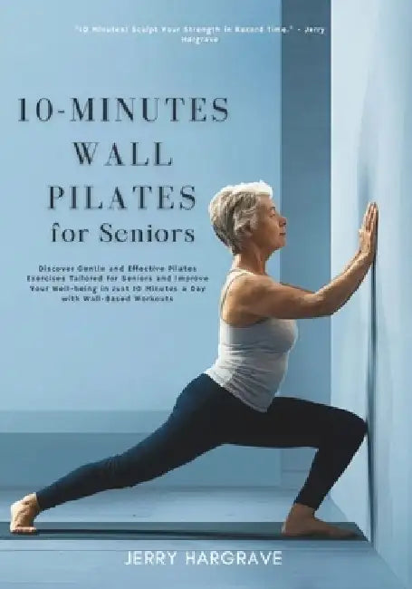 10-Minutes Wall Pilates for Seniors: Improve Your Well-being in Just 10 Minutes a Day with Wall-Based Workouts by Jerry Hargrave