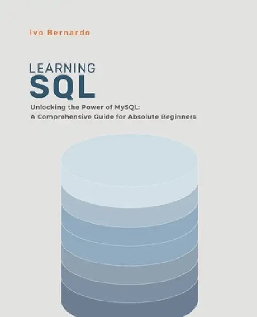 SQL for Absolute Beginners: Unlocking the Power of MySQL: A Comprehensive Guide for Absolute Beginners by Ivo Bernardo