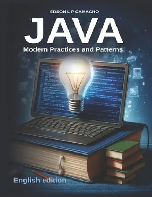 Modern Java: Navigating the Evolution of Java Programming: Embracing Java's Evolution: Techniques, Best Practices, and Insights for Modern Development by Edson Luiz Pereira Camacho