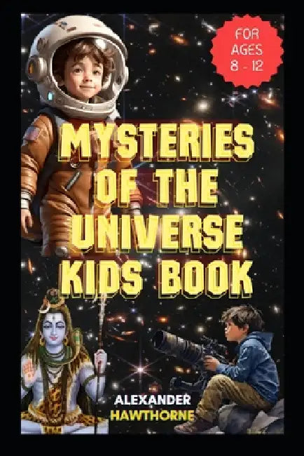 Mysteries of the Universe Kids Book: The Curious Kids Guide to the Evolution of Our Cosmos (for Ages 8 - 12) by Alexander Hawthorne