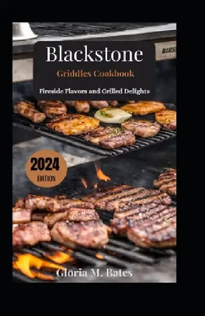 Blackstone Griddles Cookbook: Fireside Flavors and Grilled Delights by Gloria M. Bates