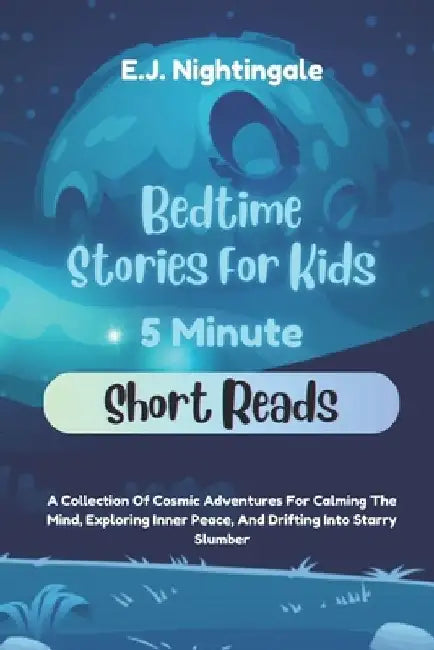Bedtime Stories For Kids (5 Minute Short Reads): A Collection Of Cosmic Adventures For Calming The Mind, Exploring Inner Peace, And Drifting Into Star by E. J. Nightingale