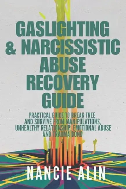 Gaslighting & Narcissistic Abuse Recovery Guide: A practical guide to break free and survive from Manipulations, unhealthy relationship, emotional abu by Nancie Alin