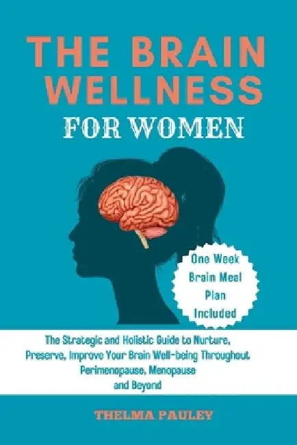 The Brain Wellness for Women: The Strategic and Holistic Guide to Nurture, Preserve, Improve Your Brain Well-being Throughout Perimenopause, Menopau by Thelma Pauley