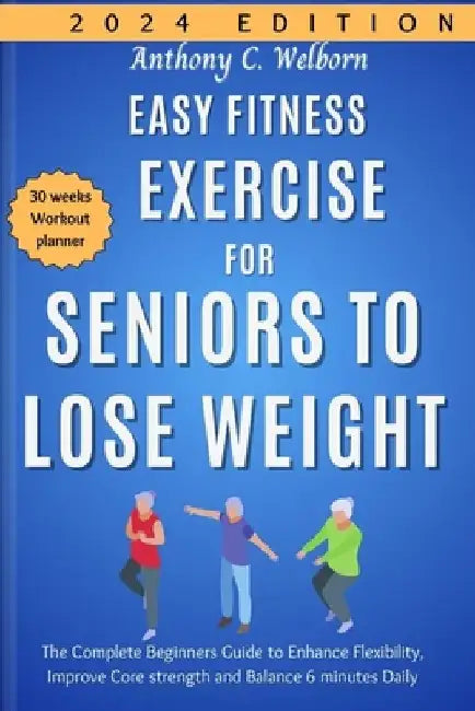 Easy Fitness Exercise for Seniors to Lose Weight: The Complete Beginners Guide to Enhance Flexibility, Improve Core strength and Balance 6 minutes Dai by Anthony C. Welborn