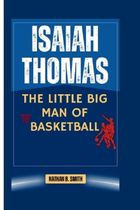Isaiah Thomas: The Little Big Man of Basketball by Nathan B. Smith