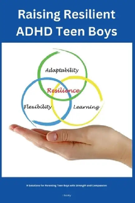 Raising Resilient ADHD Teen Boys: 9 Solutions for Parenting Teen Boys with Strength and Compassion by I. Booky