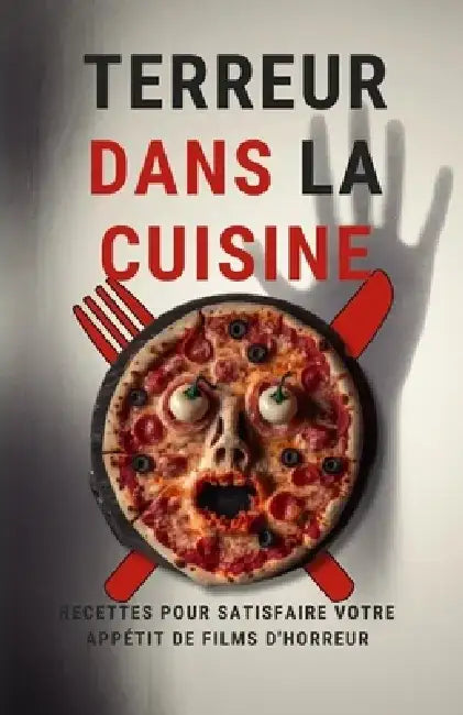 Terreur dans la cuisine: Recettes pour satisfaire votre appétit de films d'horreur by Himanshu Patel