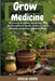 Grow Your Own Herbal Medicine: Establish a Sustainable Herb Garden to Bolster Health, Remedy Common Ailments, and Achieve Self- Sufficiency by Amelia Smith