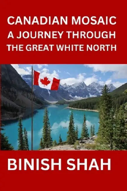 Canadian Mosaic A Journey Through the Great White North by Binish Shah