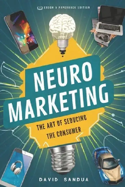 Neuromarketing: The Art of Seducing the Consumer by David Sandua