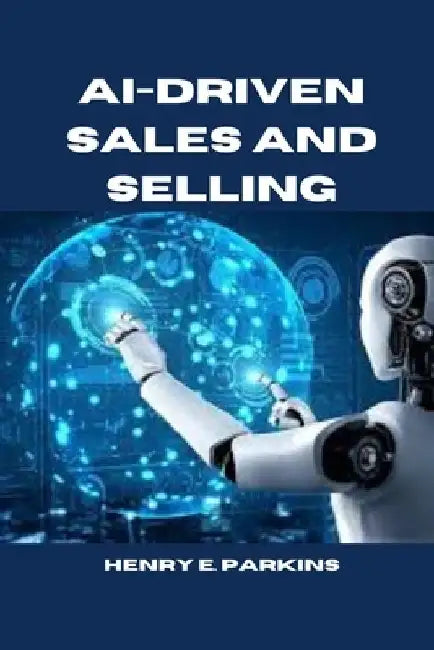 Ai-Driven Sales and Selling by Henry E. Parkins