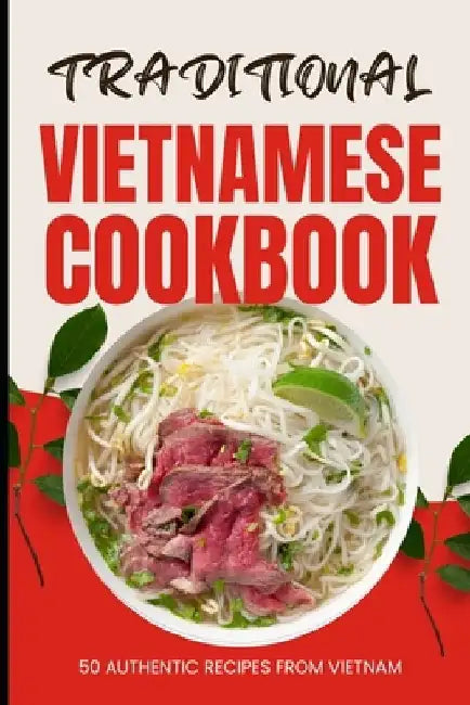 Traditional Vietnamese Cookbook: 50 Authentic Recipes from Vietnam by Ava Baker