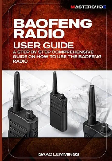 Baofeng Radio User Guide: A Step-By-Step Comprehensive Manual on How to Use the Baofeng Radio by Isaac Lemmings
