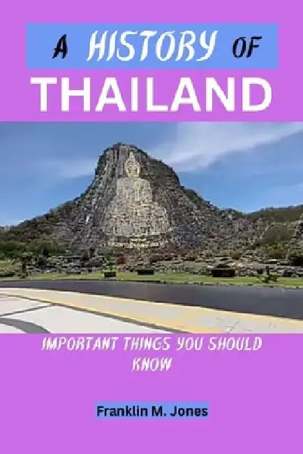 A History of Thailand: Important things you should know by Franklin M. Jones
