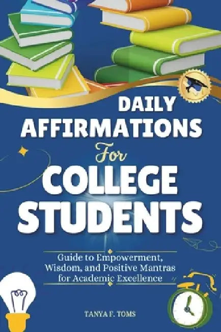 Daily Affirmations For College Students: Guide to Empowerment, Wisdom, and Positive Mantras for Academic Excellence by Tanya F. Toms