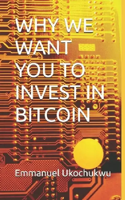Why We Want You to Invest in Bitcoin by Emmanuel Emeka Ukochukwu Uee