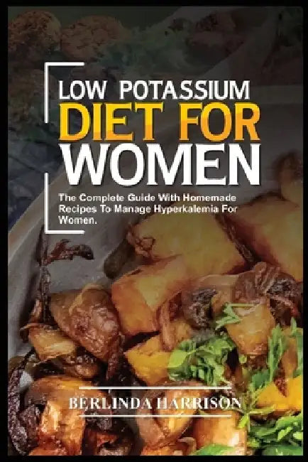 Low Potassium Diet for Women: The complete guide with homemade recipes to manage Hyperkalemia for women. by Berlinda Harrison