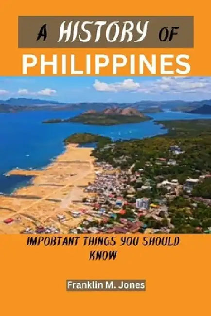A History of Philippines: Important things you should know by Franklin M. Jones