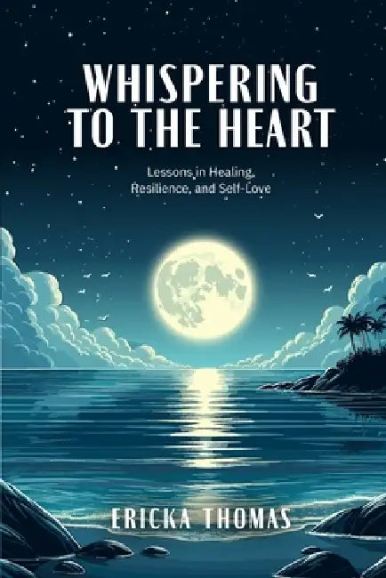 Whispering to the Heart: Lessons in Healing, Resilience, and Self-Love by Ericka Thomas