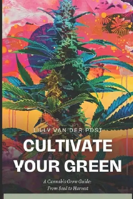 Cultivate your Green: A cannabis grow guide: from seed to harvest (Indica & Sativa) by Alice Schwartz
