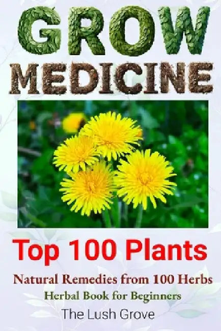 Grow Medicine: Natural Remedies from 100 Herbs - Herbal Book for Beginners by The Lush Grove
