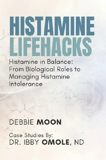 Histamine Lifehacks: Histamine in Balance: From Biological Roles to Managing Histamine Intolerance by Ibby Omole