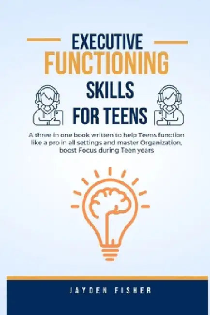 Executive Functioning Skills for Teens: A three in one book written to help Teens function like a Pro in all Settings, Master Organization and Boost F by Jayden Fisher