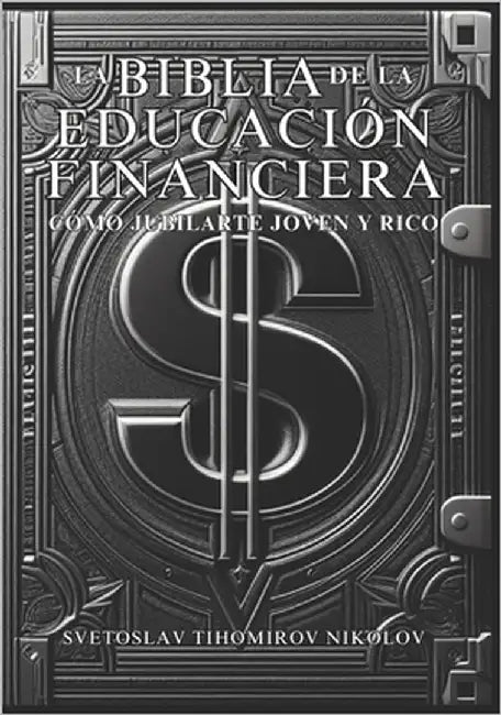 La Biblia de la Educación Financiera: Cómo Jubilarte Joven Y Rico by Tihomirov Nikolov, Svetoslav
