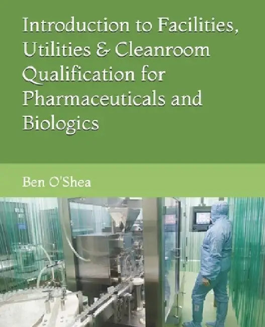 Facilities, Utilities & Cleanroom Qualification for Pharmaceuticals and Biologics by Ben O'Shea