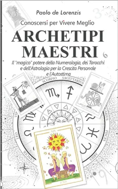 Archetipi Maestri: Conoscersi per Vivere Meglio: Il "magico" potere della Numerologia, dei Tarocchi e dell'Astrologia per la Crescita Per by de Lorenzis, Paolo