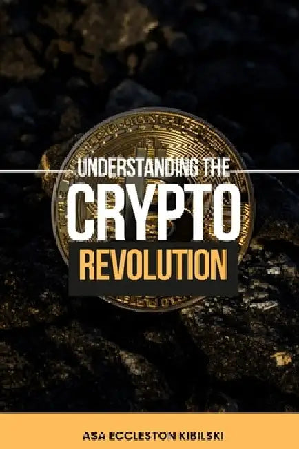 Understanding The Crypto Revolution: Your Beginner's Guide to Cryptocurrency by Asa Eccleston Kibilski
