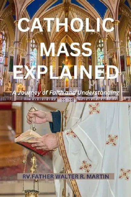 Catholic Mass Explained: A Journey of Faith and Understanding by Rv Father Walter R. Martin
