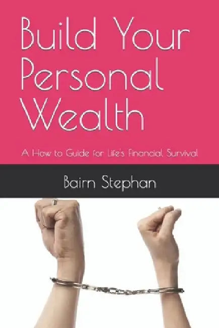 Build Your Personal Wealth: A How to Guide for Life's Financial Survival by Bairn Rab Stephan