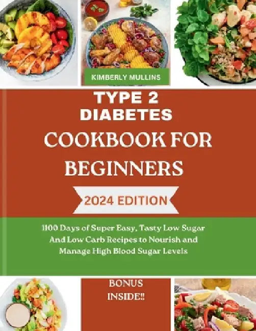 Type 2 Diabetes Cookbook for Beginners: 1100 Days of Super Easy, Tasty Low Sugar And Low Carb Recipes to Nourish and Manage High Blood Sugar Levels by Kimberly Mullins