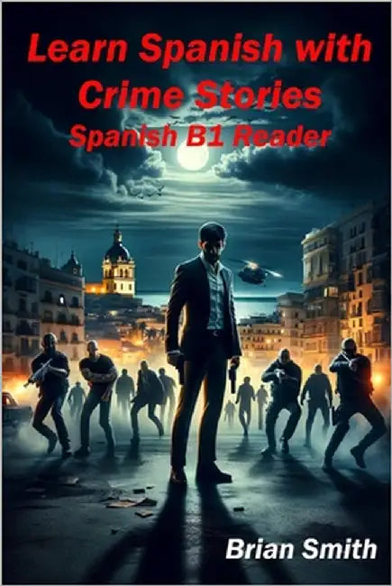 Learn Spanish with Crime Stories: Spanish B1 Reader by Smith, Brian