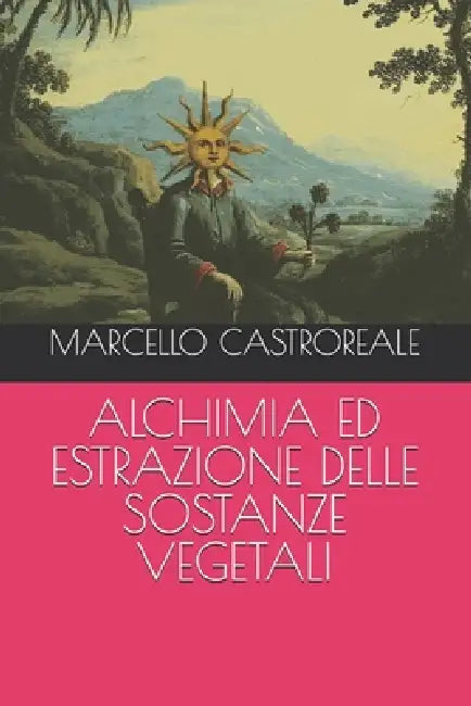 Alchimia ed estrazione delle sostanze vegetali by Marcello Castroreale