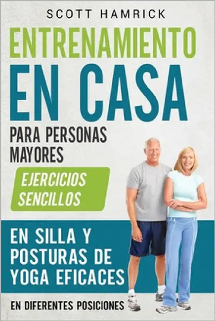 Entrenamiento en casa para personas mayores: Ejercicios sencillos en silla y posturas de yoga eficaces en diferentes posiciones by Hamrick, Scott