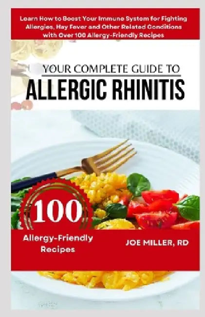Your Complete Guide to Allergic Rhinitis: Learn How to Boost Your Immune System for Fighting Allergies, Hay Fever and Other Related Conditions with Ov by Joe Miller Rd