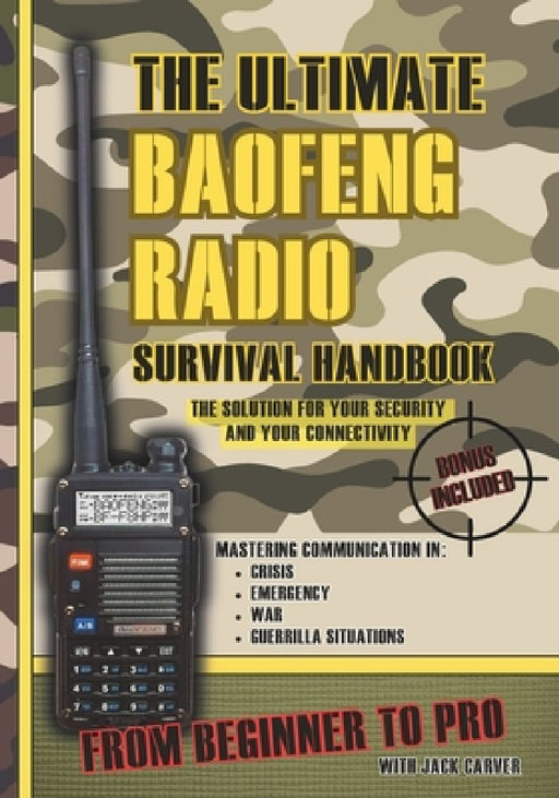 The Ultimate Baofeng Radio Survival Handbook: From Beginner to Pro: Mastering Communication in Crisis, Emergency, War and Guerrilla Situations. The So by Jack Carver