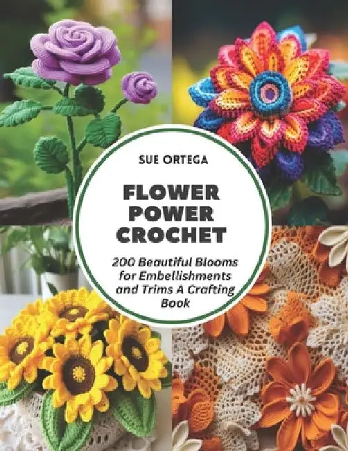 Flower Power Crochet: 200 Beautiful Blooms for Embellishments and Trims A Crafting Book by Sue Ortega
