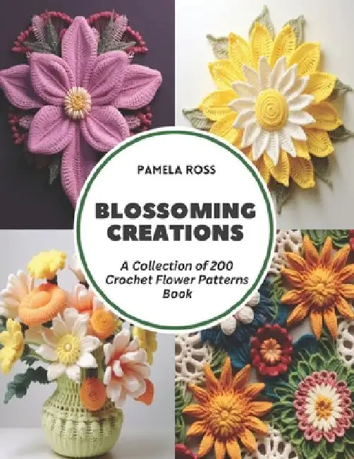 Blossoming Creations: A Collection of 200 Crochet Flower Patterns Book by Pamela Ross