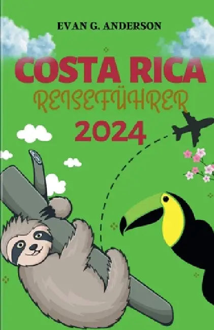 Costa Rica Reiseführer 2024: Ihr Leitfaden für Neuankömmlinge - wichtige Ratschläge, unvergessliche Reisen und exklusive locale Einblicke by Evan G. Anderson