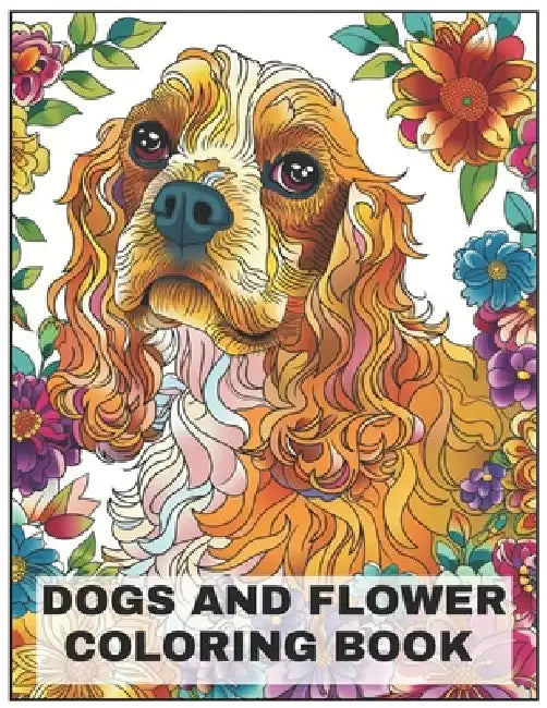 Dogs and Flower Coloring Book: +50 Cocker Spaniel Dog breeds Coloring pages, amazing for all Dogs Breeds Lovers, for men, women, and youngs by Bono Art
